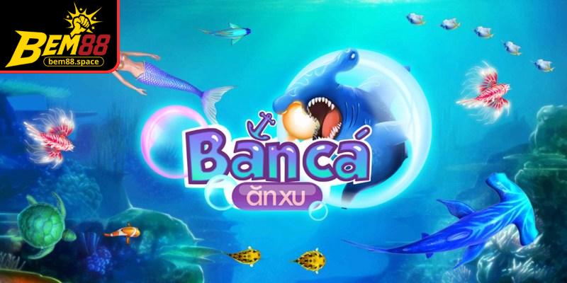 Tổng quan về trò chơi bắn cá ăn xu